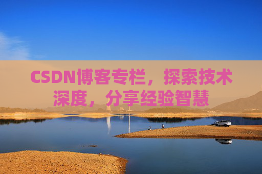 CSDN博客专栏，探索技术深度，分享经验智慧