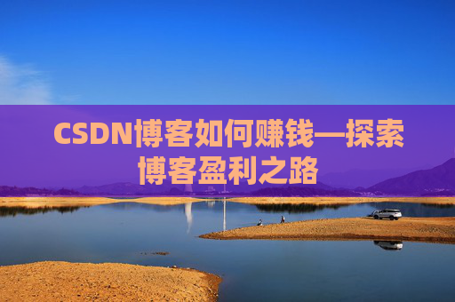 CSDN博客如何赚钱—探索博客盈利之路
