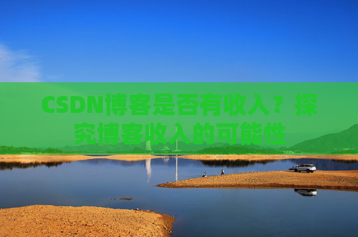 CSDN博客是否有收入？探究博客收入的可能性